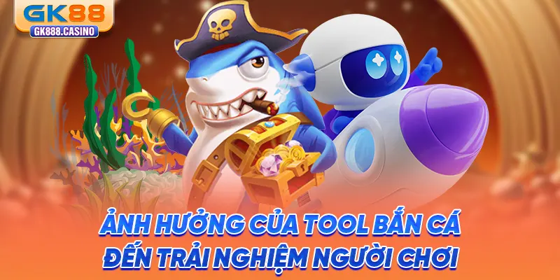 Tìm Hiểu Tool Bắn Cá: Chơi Hiệu Quả, An Toàn Tại GK88 anh-huong-cua-tool-ban-ca-den-trai-nghiem-nguoi-choi
